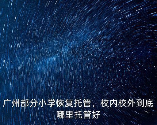 廣州部分小學恢復托管，校內校外到底哪里托管好