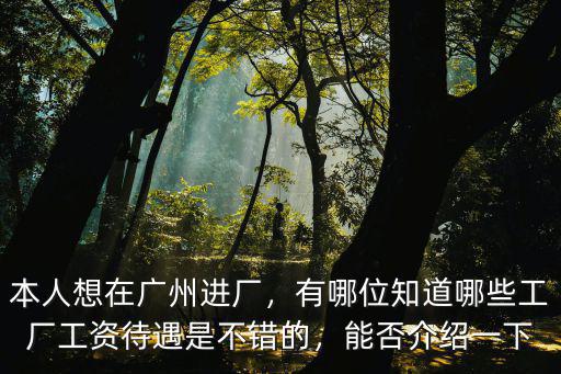 本人想在廣州進廠，有哪位知道哪些工廠工資待遇是不錯的，能否介紹一下