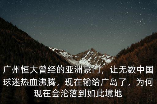 廣州恒大曾經的亞洲豪門，讓無數中國球迷熱血沸騰，現在輸給廣島了，為何現在會淪落到如此境地