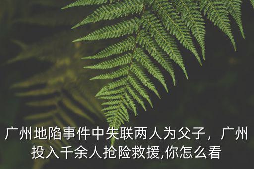 廣州地陷事件中失聯(lián)兩人為父子，廣州投入千余人搶險(xiǎn)救援,你怎么看