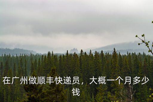 廣州快遞員一個月能賺多少錢一個月,做快遞員一個月能掙多少錢