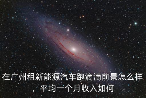 廣州租電車多少錢一月,開出租車一個月賺多少錢