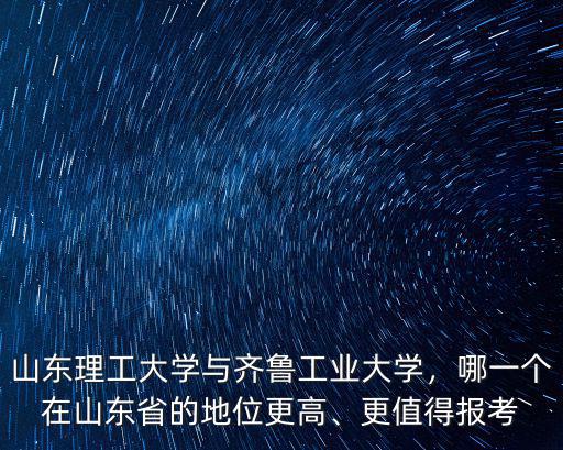 齊魯工業大學進山東電網多少,山東理工大學與齊魯工業大學