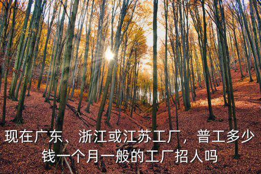 浙江有什么好的工廠招聘工資多少,一般的工廠招人嗎