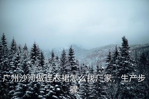廣州沙河做連衣裙怎么找廠家，生產步驟