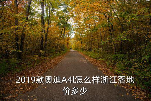 奧迪a4l落地價(jià)格多少杭州,2019款?yuàn)W迪A4l怎么樣