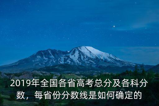 2019年全國(guó)各省高考總分及各科分?jǐn)?shù)，每省份分?jǐn)?shù)線是如何確定的