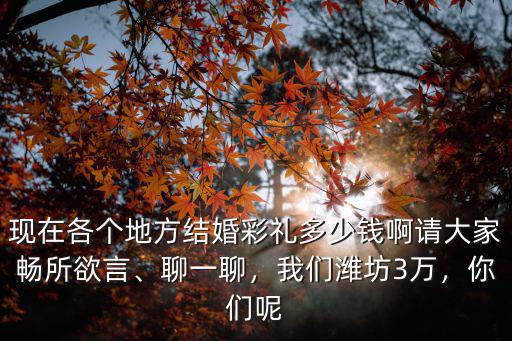 濰坊訂婚彩禮錢一般給多少,山東東營現在訂婚彩禮多少錢