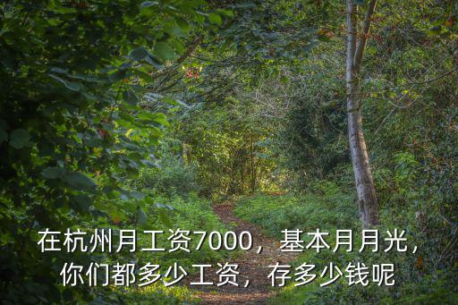 在杭州月工資7000，基本月月光，你們都多少工資，存多少錢呢