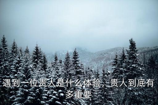 遇到一位貴人是什么體驗，貴人到底有多重要