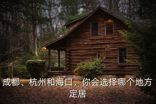 成都、杭州和海口，你會選擇哪個地方定居