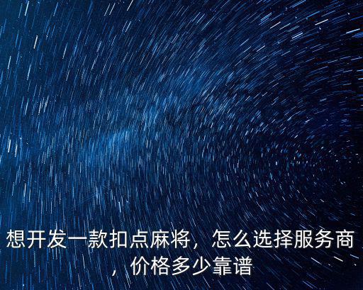 想開發一款扣點麻將，怎么選擇服務商，價格多少靠譜