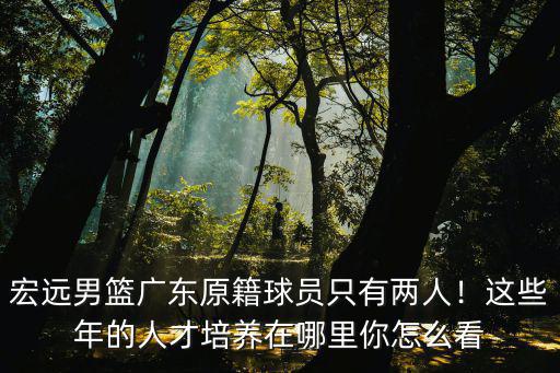 馬刺廣東東莞哪里人,這些年的人才培養在哪里