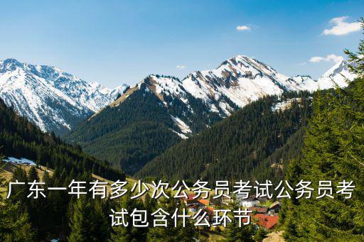 廣東一年有多少次公務員考試公務員考試包含什么環節