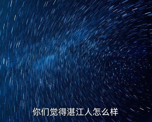 湛江逸品軒怎么樣,你們覺得湛江人怎么樣