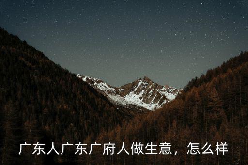 廣東人廣東廣府人做生意，怎么樣