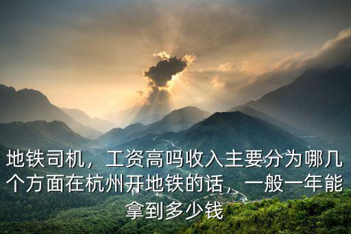 地鐵司機，工資高嗎收入主要分為哪幾個方面在杭州開地鐵的話，一般一年能拿到多少錢