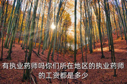 有執業藥師嗎你們所在地區的執業藥師的工資都是多少
