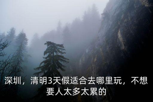 深圳二天假期去哪里,請問二天假期