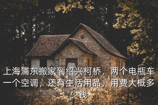 紹興搬家拉貨大概多少錢,上海浦東搬家到紹興柯橋