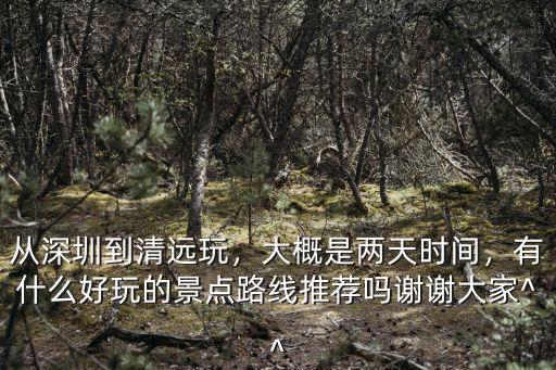 深圳到清遠大概是多少千米,大概是兩天時間