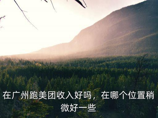 在廣州跑美團收入好嗎，在哪個位置稍微好一些