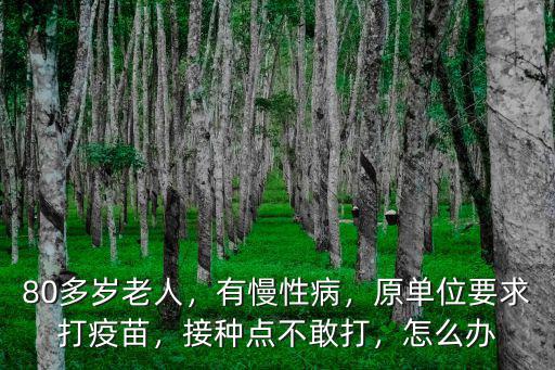 80多歲老人，有慢性病，原單位要求打疫苗，接種點不敢打，怎么辦