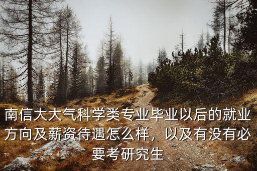 南信大大氣科學類專業畢業以后的就業方向及薪資待遇怎么樣，以及有沒有必要考研究生
