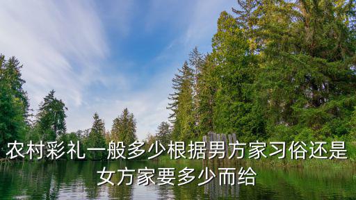 農(nóng)村彩禮一般多少根據(jù)男方家習(xí)俗還是女方家要多少而給
