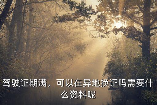 駕駛證期滿，可以在異地換證嗎需要什么資料呢