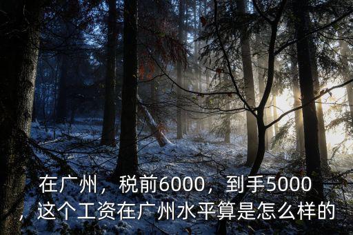 廣州7千工資是多少錢,在廣州六七千的工資算底嗎