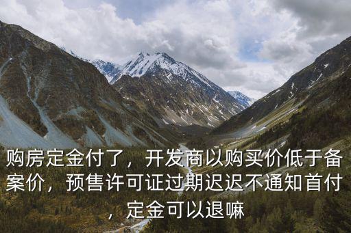 中山預(yù)售證過期了交了首付怎么辦,購房定金付了
