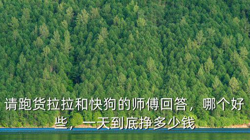 請跑貨拉拉和快狗的師傅回答，哪個好些，一天到底掙多少錢