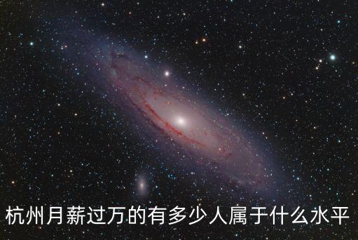 杭州月薪過萬的有多少人屬于什么水平
