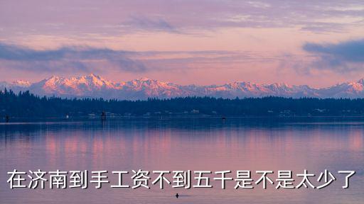 在濟南到手工資不到五千是不是太少了
