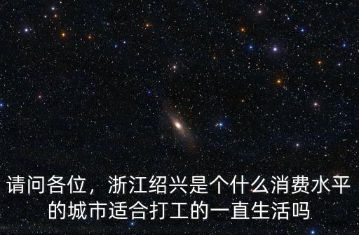 請問各位，浙江紹興是個什么消費水平的城市適合打工的一直生活嗎
