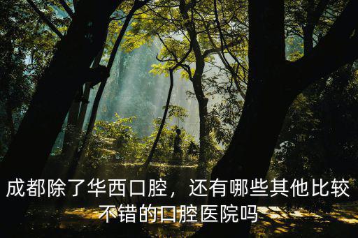 成都除了華西口腔，還有哪些其他比較不錯(cuò)的口腔醫(yī)院嗎