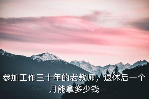 參加工作三十年的老教師，退休后一個月能拿多少錢