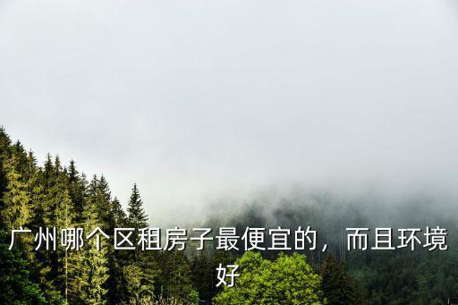 廣州租房哪里停車費便宜,廣州什么地方租房便宜