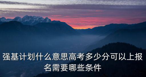 浙江省強基計劃高考要多少分,強基計劃什么意思