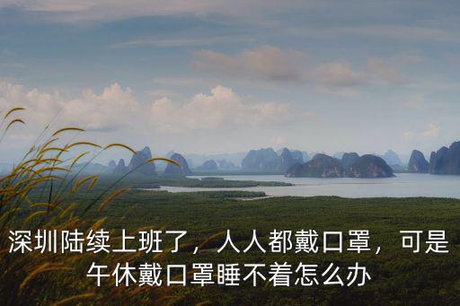 深圳陸續上班了，人人都戴口罩，可是午休戴口罩睡不著怎么辦