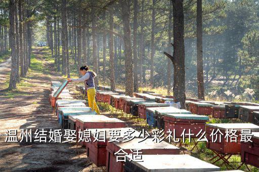 溫州娶老婆禮金多少,娶個(gè)媳婦得花多少錢