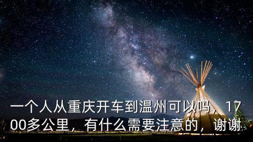 一個人從重慶開車到溫州可以嗎，1700多公里，有什么需要注意的，謝謝
