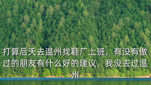 打算后天去溫州找鞋廠上班，有沒有做過的朋友有什么好的建議，我沒去過溫州