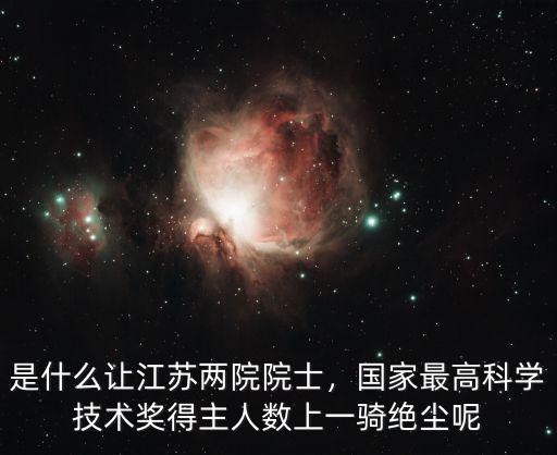 是什么讓江蘇兩院院士，國家最高科學技術獎得主人數上一騎絕塵呢