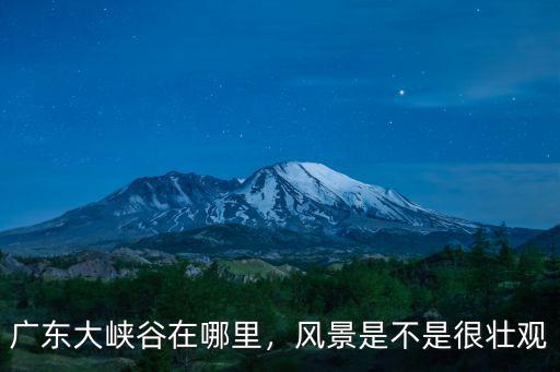 廣東大峽谷在哪里，風景是不是很壯觀