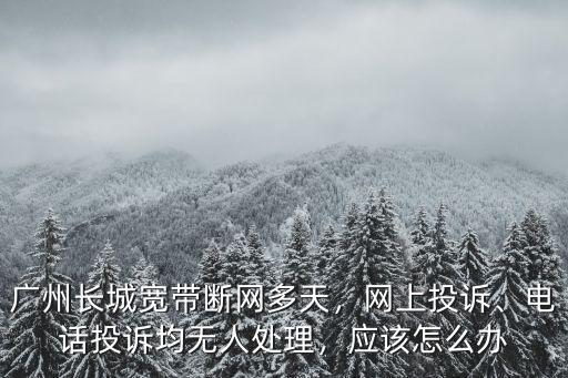 長城寬帶廣東客服電話是多少,廣州長城寬帶斷網多天