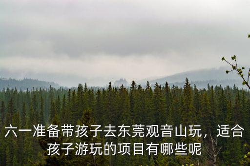 東莞鳳崗哪里適合帶孩子去玩,東莞哪里最好玩