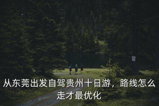 從東莞出發自駕貴州十日游，路線怎么走才最優化