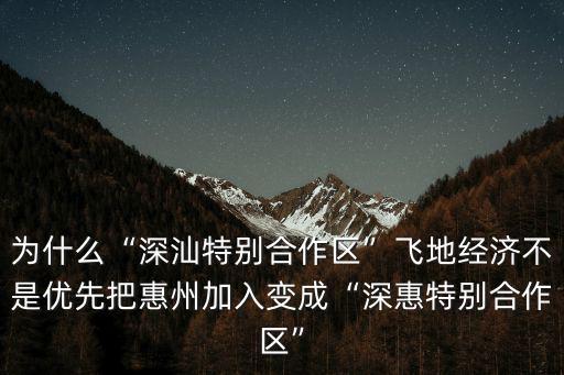 為什么“深汕特別合作區”飛地經濟不是優先把惠州加入變成“深惠特別合作區”